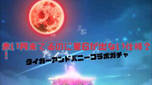 コトダマン運営アナウンス無しにガチャ仕様変えた？？タイガーアンドバニーガチャ 赤月から来ても6は出ない