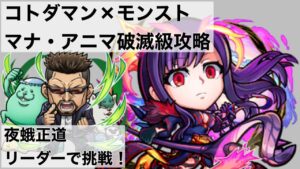 【コトダマン】モンスターストライクコラボ！マナ・アニマ破滅級に夜蛾正道リーダーで挑戦！